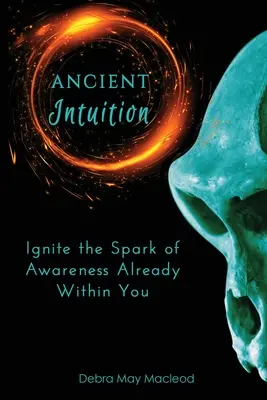 Staroveká intuícia: Zapáľte iskru vedomia, ktorá je už vo vás - Ancient Intuition: Ignite the Spark of Awareness Already Within You