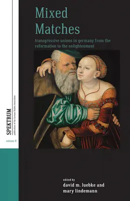 Zmiešané zápasy: Transgresívne zväzky v Nemecku od reformácie po osvietenstvo - Mixed Matches: Transgressive Unions in Germany from the Reformation to the Enlightment