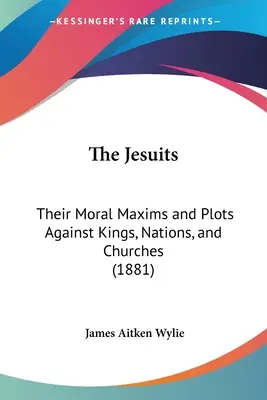 Jezuiti: Ich morálne maximy a sprisahania proti kráľom, národom a cirkvám (1881) - The Jesuits: Their Moral Maxims and Plots Against Kings, Nations, and Churches (1881)