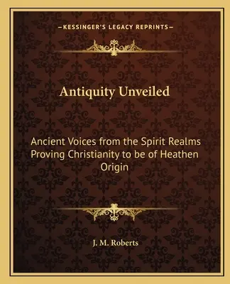 Starovek odhalený: Staroveké hlasy z duchovných sfér dokazujú, že kresťanstvo je pohanského pôvodu - Antiquity Unveiled: Ancient Voices from the Spirit Realms Proving Christianity to be of Heathen Origin