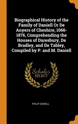 Životopisné dejiny rodu Daniell alebo De Anyers z Cheshire, 1066-1876, zahŕňajúce rody Daresbury, De Bradley a De Tabley, C - Biographical History of the Family of Daniell Or De Anyers of Cheshire, 1066-1876, Comprehending the Houses of Daresbury, De Bradley, and De Tabley, C