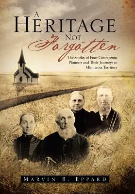 Dedičstvo, na ktoré sa nezabúda: Príbehy štyroch odvážnych priekopníkov a ich cesty na územie Minnesoty - A Heritage Not Forgotten: The Stories of Four Courageous Pioneers and Their Journeys to Minnesota Territory