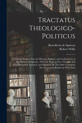 Tractatus Theologico-politicus: Vydavateľstvo, ktoré sa zaoberá kritickým skúmaním histórie, účelu a pravosti hebrejských spisov: S právom na slobodné myslenie - Tractatus Theologico-politicus: A Critical Inquiry Into the History, Purpose, and Authenticity of the Hebrew Scriptures: With the Right to Free Though