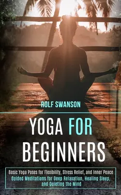 Joga pre začiatočníkov: Základné jogové pozície pre flexibilitu, zmiernenie stresu a vnútorný pokoj (Riadené meditácie pre hlbokú relaxáciu, liečivé spanie - Yoga for Beginners: Basic Yoga Poses for Flexibility, Stress Relief, and Inner Peace (Guided Meditations for Deep Relaxation, Healing Slee