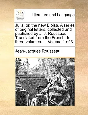 Júlia: alebo nová Eloisa. séria pôvodných listov, ktoré zozbieral a vydal J. J. Rousseau. Preložené z francúzštiny - Julia: Or, the New Eloisa. a Series of Original Letters, Collected and Published by J. J. Rousseau. Translated from the Frenc
