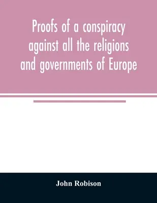 Dôkazy o sprisahaní proti všetkým náboženstvám a vládam Európy: uskutočňovanom na tajných stretnutiach slobodomurárov, iluminátov a čítaní - Proofs of a conspiracy against all the religions and governments of Europe: carried on in the secret meetings of Free Masons, Illuminati, and reading