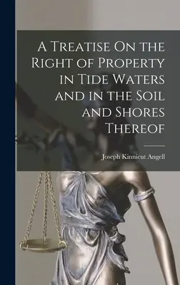 Pojednanie o vlastníckom práve k prívalovým vodám a k ich pôde a brehom. - A Treatise On the Right of Property in Tide Waters and in the Soil and Shores Thereof