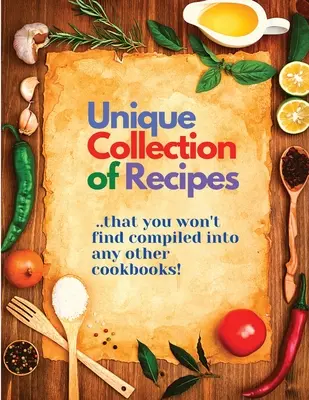 Jedinečná zbierka receptov, ktoré nenájdete spracované v žiadnej inej kuchárskej knihe - Unique Collection of Recipes That You Won't Find Compiled Into any Other Cookbooks