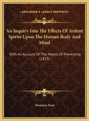 An Inquiry Into the Effects of Ardent Spirits Upon the Human Body And Mind (Skúmanie účinkov horlivých duchov na ľudské telo a myseľ): S opisom prostriedkov na prevenciu (1823) - An Inquiry Into The Effects Of Ardent Spirits Upon The Human Body And Mind: With An Account Of The Means Of Preventing (1823)