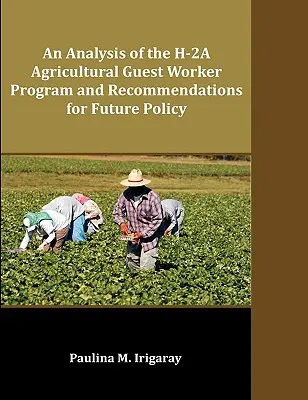 Analýza programu H-2A pre hosťujúcich pracovníkov v poľnohospodárstve a odporúčania pre budúcu politiku - An Analysis of the H-2A Agricultural Guest Worker Program and Recommendations for Future Policy