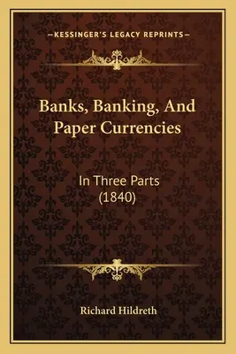 Banky, bankovníctvo a papierové meny: V troch častiach (1840) - Banks, Banking, And Paper Currencies: In Three Parts (1840)