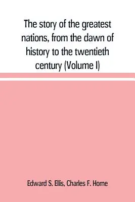 Príbeh najväčších národov od úsvitu dejín po dvadsiate storočie: komplexné dejiny, založené na popredných autoritách, i - The story of the greatest nations, from the dawn of history to the twentieth century: a comprehensive history, founded upon the leading authorities, i