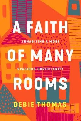 Viera mnohých izieb: obývanie priestrannejšieho kresťanstva - A Faith of Many Rooms: Inhabiting a More Spacious Christianity