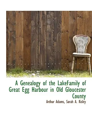 Genealógia rodiny Lakeovcov z Great Egg Harbour v starom okrese Gloucester - A Genealogy of the Lakefamily of Great Egg Harbour in Old Gloucester County
