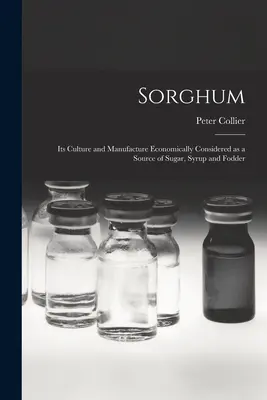 Cirok; jeho pestovanie a výroba z ekonomického hľadiska ako zdroj cukru, sirupu a krmiva - Sorghum; its Culture and Manufacture Economically Considered as a Source of Sugar, Syrup and Fodder