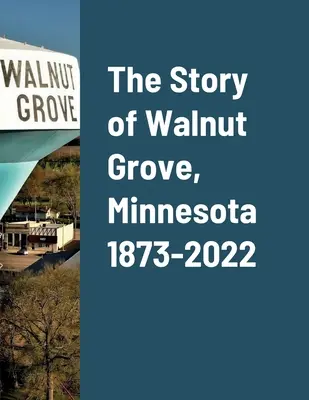 Príbeh mesta Walnut Grove v Minnesote 1873 - 2022 - The Story of Walnut Grove, Minnesota 1873-2022
