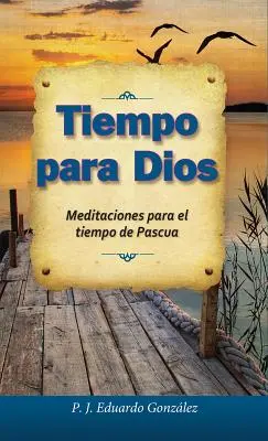 Tiempo Para Dios: Meditaciones Para El Tiempo de Pascua: Meditaciones Para El Tiempo de Dios: Meditaciones Para El Tiempo de Pascua - Tiempo Para Dios: Meditaciones Para El Tiempo de Pascua