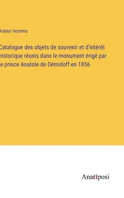Katalóg pamätných predmetov a predmetov historického významu v pamätníku, ktorý dal postaviť princ Anatol de Dmidoff v roku 1856 - Catalogue des objets de souvenir et d'intrt historique runis dans le monument rig par le prince Anatole de Dmidoff en 1856