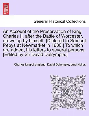 Správa o zachovaní kráľa Karola II. po bitke pri Worcesteri, ktorú sám vypracoval. [Diktované Samuelovi Pepysovi v Newmarkete v roku 1680. - An Account of the Preservation of King Charles II. After the Battle of Worcester, Drawn Up by Himself. [Dictated to Samuel Pepys at Newmarket in 1680.
