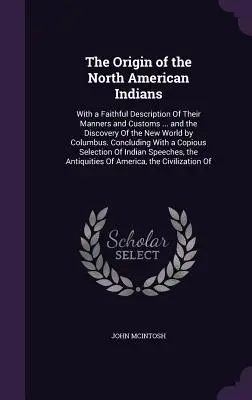 Pôvod severoamerických Indiánov: s verným opisom ich mravov a zvykov... a objavenie Nového sveta Kolumbom. - The Origin of the North American Indians: With a Faithful Description Of Their Manners and Customs ... and the Discovery Of the New World by Columbus.