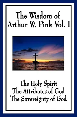 Múdrosť Arthura W. Pinka I. diel: Duch Svätý, Božie vlastnosti, Božia zvrchovanosť - The Wisdom of Arthur W. Pink Vol I: The Holy Spirit, The Attributes of God, The Sovereignty of God