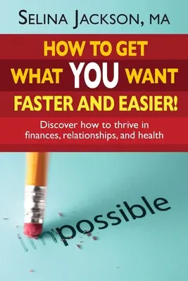 Ako získať to, čo chcete, rýchlejšie a ľahšie! Objavte, ako prosperovať vo financiách, vzťahoch a zdraví - How to Get What You Want Faster and Easier! Discover How to Thrive in Finances, Relationships and Health