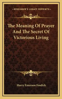 Zmysel modlitby a tajomstvo víťazného života - The Meaning Of Prayer And The Secret Of Victorious Living