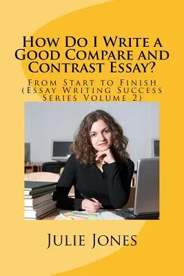 Ako napísať dobrú porovnávaciu a kontrastnú esej? Od začiatku do konca (séria Úspešné písanie esejí, zväzok 2) - How Do I Write a Good Compare and Contrast Essay?: From Start to Finish (Essay Writing Success Series Volume 2)
