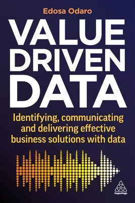 Hodnotovo orientované údaje: Dáta: Identifikácia, komunikácia a poskytovanie efektívnych obchodných riešení pomocou údajov - Value-Driven Data: Identifying, Communicating and Delivering Effective Business Solutions with Data
