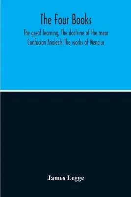 Štyri knihy: Konfuciove analytické spisy (The Works of Mencius): Veľká náuka, Učenie o Mear - The Four Books: The Great Learning, The Doctrine Of The Mear Confucian Analects The Works Of Mencius