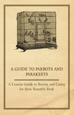 Sprievodca papagájmi a andulkami - Stručný sprievodca nákupom a starostlivosťou o tieto krásne vtáky - A Guide to Parrots and Parakeets - A Concise Guide to Buying and Caring for These Beautiful Birds