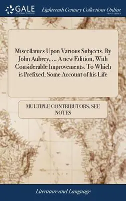 Miscellanies Upon Various Subjects (Rôzne témy). John Aubrey, ... Nové vydanie s výraznými vylepšeniami. Ku ktorému je pripojený opis jeho života - Miscellanies Upon Various Subjects. By John Aubrey, ... A new Edition, With Considerable Improvements. To Which is Prefixed, Some Account of his Life