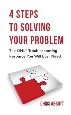 4 kroky k vyriešeniu vášho problému: Jediný zdroj na riešenie problémov, ktorý budete kedy potrebovať - 4 Steps to Solving Your Problem: The Only Troubleshooting Resource You Will Ever Need