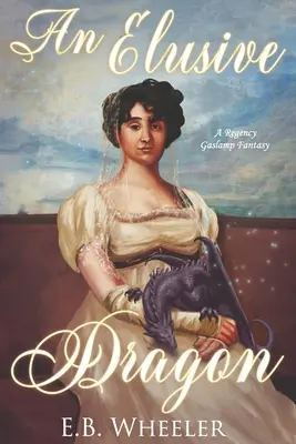 Nepolapiteľný drak: Drak z regentského Gaslampu: Fantázia z regentského Gaslampu - An Elusive Dragon: A Regency Gaslamp Fantasy