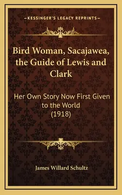 Vtáčia žena, Sacajawea, sprievodkyňa Lewisa a Clarka: Jej vlastný príbeh, ktorý je teraz po prvýkrát daný svetu (1918) - Bird Woman, Sacajawea, the Guide of Lewis and Clark: Her Own Story Now First Given to the World (1918)