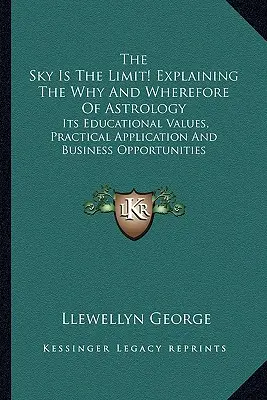 The Sky Is The Limit! Vysvetlenie prečo a načo astrológia: Jej výchovné hodnoty, praktické využitie a obchodné príležitosti - The Sky Is The Limit! Explaining The Why And Wherefore Of Astrology: Its Educational Values, Practical Application And Business Opportunities