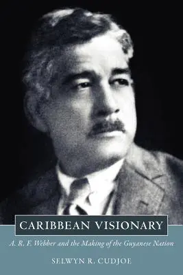 Karibský vizionár: A. R. F. Webber a vytváranie guayanského národa - Caribbean Visionary: A. R. F. Webber and the Making of the Guyanese Nation