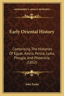 Rané orientálne dejiny: Obsahuje dejiny Egypta, Asýrie, Perzie, Lýdie, Frýgie a Fenície (1852) - Early Oriental History: Comprising The Histories Of Egypt, Assria, Persia, Lydia, Phrygia, And Phoenicia (1852)