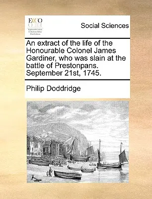 Výťah zo života čestného plukovníka Jamesa Gardinera, ktorý bol zabitý v bitke pri Prestonpanse. 21. septembra 1745. - An Extract of the Life of the Honourable Colonel James Gardiner, Who Was Slain at the Battle of Prestonpans. September 21st, 1745.