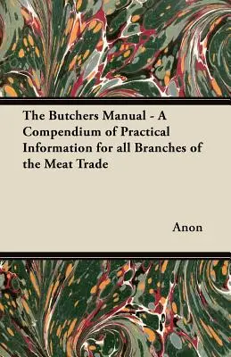 Príručka mäsiara - Kompendium praktických informácií pre všetky odvetvia obchodu s mäsom - The Butchers Manual - A Compendium of Practical Information for all Branches of the Meat Trade