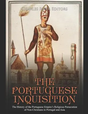 Portugalská inkvizícia: Inkvizícia: dejiny náboženského prenasledovania nekresťanov v Portugalsku a Ázii - The Portuguese Inquisition: The History of the Portuguese Empire's Religious Persecution of Non-Christians in Portugal and Asia