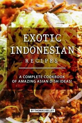 Exotické indonézske recepty: Kompletná kuchárska kniha úžasných nápadov na ázijské jedlá! - Exotic Indonesian Recipes: A Complete Cookbook of Amazing Asian Dish Ideas!