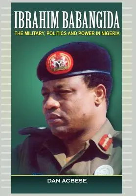 Ibrahim Babangida: Vojsko, politika a moc v Nigérii - Ibrahim Babangida: The Military, Politics Ad Power in Nigeria