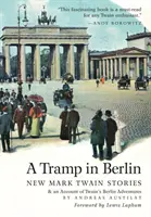 Tulák v Berlíne: Tramp do Berlína: Nové príbehy Marka Twaina a opis jeho dobrodružstiev v nemeckom hlavnom meste počas Belle Epoque v rokoch 1891-1892 (Colo - A Tramp in Berlin: New Mark Twain Stories & an Account of His Adventures in the German Capital During the Belle Epoque of 1891-1892 (Colo