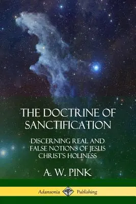 Učenie o posvätení: Rozlišovanie skutočných a falošných predstáv o svätosti Ježiša Krista - The Doctrine of Sanctification: Discerning real and false notions of Jesus Christ's Holiness