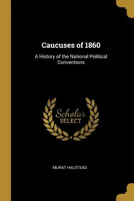 Kauzy z roku 1860: História národných politických zhromaždení - Caucuses of 1860: A History of the National Political Conventions