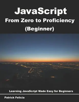 JavaScript od nuly k dokonalosti (začiatočník): Učte sa Javascript pre začiatočníkov krok za krokom - JavaScript from Zero to Proficiency (Beginner): Learn Javascript for Beginners step-by-step