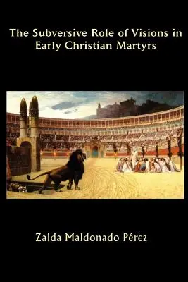 Podvratná úloha vízií u ranokresťanských mučeníkov - The Subversive Role of Visions in Early Christian Martyrs