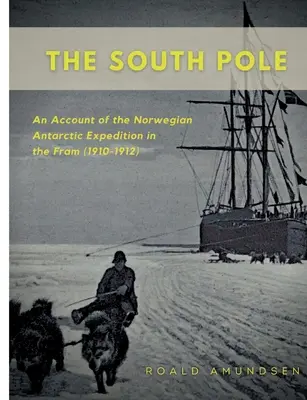 Južný pól: An Account of the Norwegian Antarctic Expedition in the Fram (1910-1912) - The South Pole: An Account of the Norwegian Antarctic Expedition in the Fram (1910-1912)