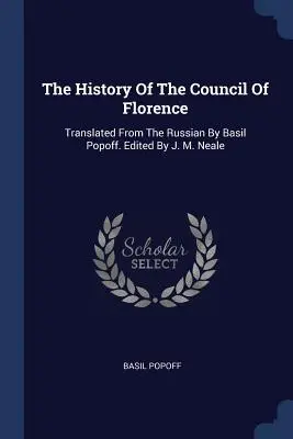Dejiny Florentského koncilu: Preklad z ruštiny: Basil Popoff. Edited by J. M. Neale - The History Of The Council Of Florence: Translated From The Russian By Basil Popoff. Edited By J. M. Neale